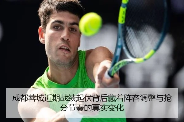 成都蓉城近期战绩起伏背后藏着阵容调整与抢分节奏的真实变化